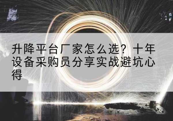 九寨沟升降平台厂家-怎么选？十年设备采购员分享实战避坑心得