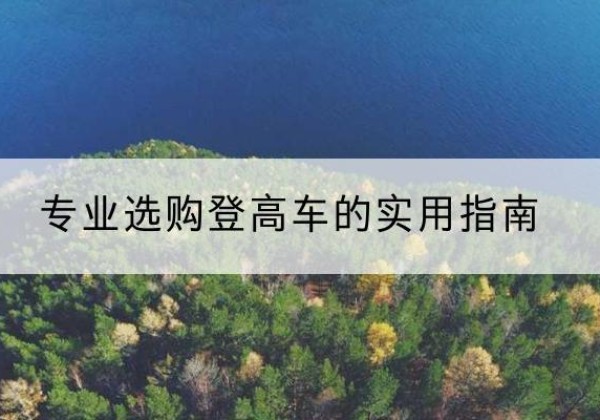 九寨沟电动登高车厂家推荐-专业选购登高车的实用指南