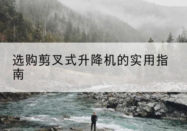 九寨沟剪叉式升降机怎么选-选购剪叉式升降机的实用指南
